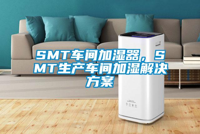 SMT車間加濕器，SMT生產(chǎn)車間加濕解決方案