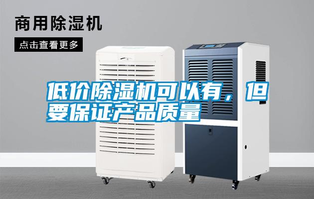 低價除濕機可以有，但要保證產(chǎn)品質(zhì)量