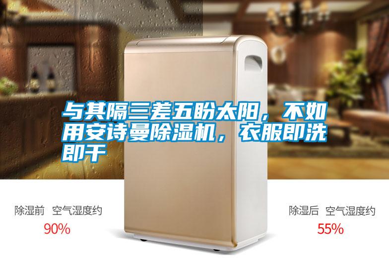 與其隔三差五盼太陽(yáng)，不如用安詩(shī)曼除濕機(jī)，衣服即洗即干