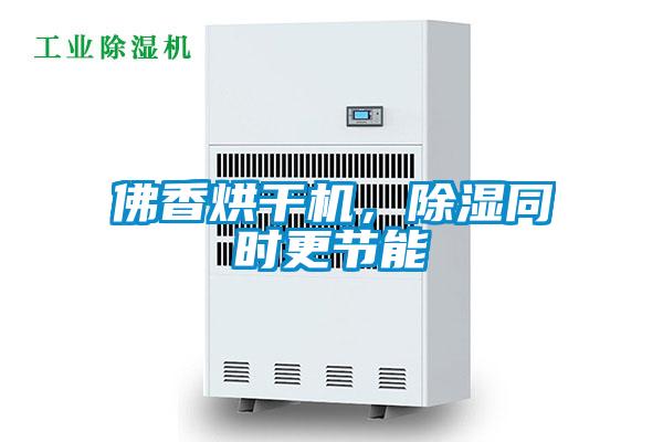 佛香烘干機(jī)，除濕同時(shí)更節(jié)能