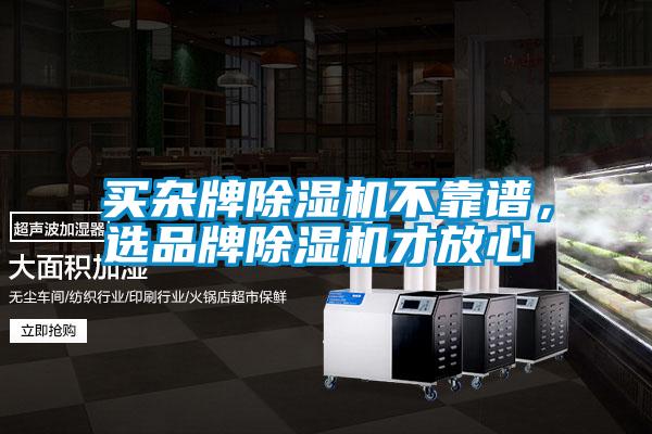 買雜牌除濕機(jī)不靠譜，選品牌除濕機(jī)才放心
