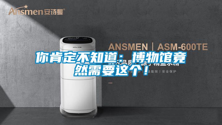 你肯定不知道：博物館竟然需要這個(gè)！