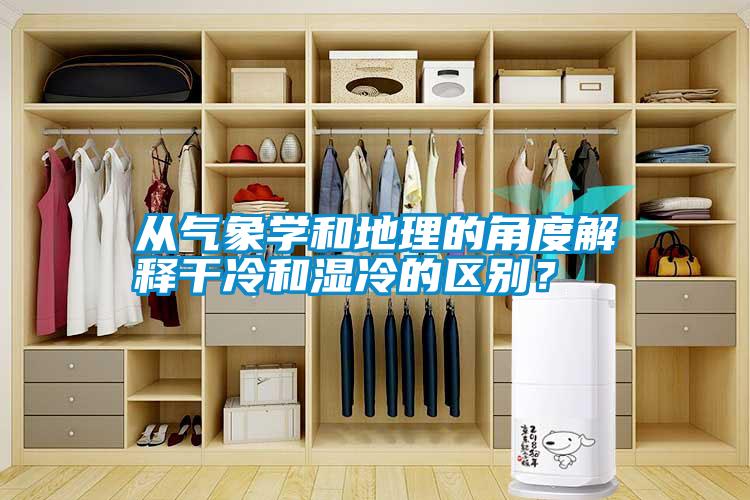 從氣象學(xué)和地理的角度解釋干冷和濕冷的區(qū)別？