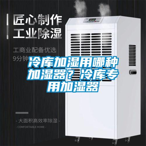 冷庫(kù)加濕用哪種加濕器？冷庫(kù)專(zhuān)用加濕器