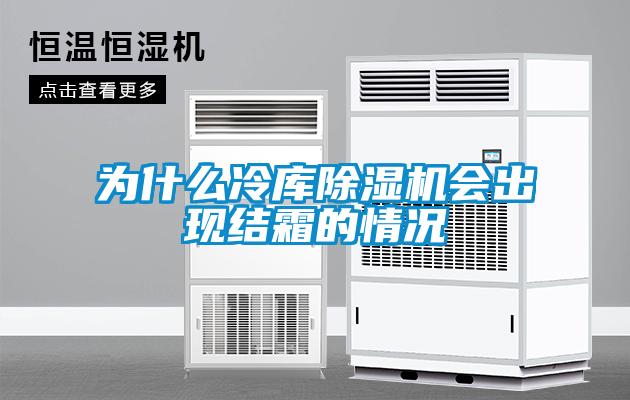 為什么冷庫除濕機會出現(xiàn)結(jié)霜的情況