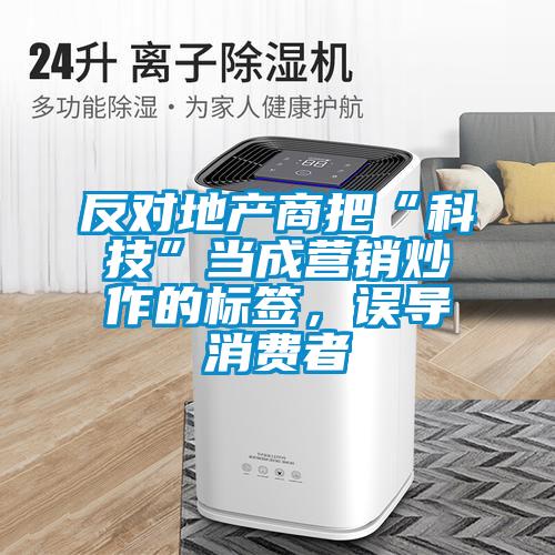 反對地產(chǎn)商把“科技”當(dāng)成營銷炒作的標(biāo)簽，誤導(dǎo)消費者