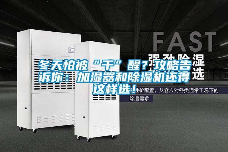 冬天怕被“干”醒？攻略告訴你：加濕器和除濕機(jī)還得這樣選！