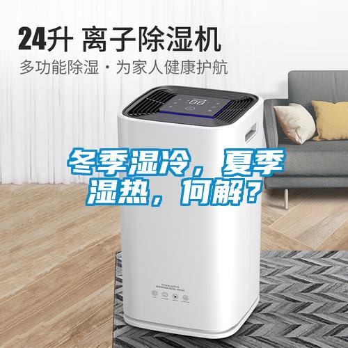 冬季濕冷，夏季濕熱，何解？