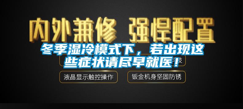 冬季濕冷模式下，若出現(xiàn)這些癥狀請盡早就醫(yī)！