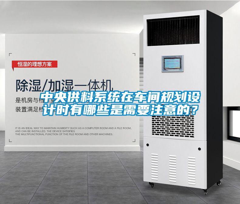 中央供料系統(tǒng)在車間規(guī)劃設(shè)計時有哪些是需要注意的？
