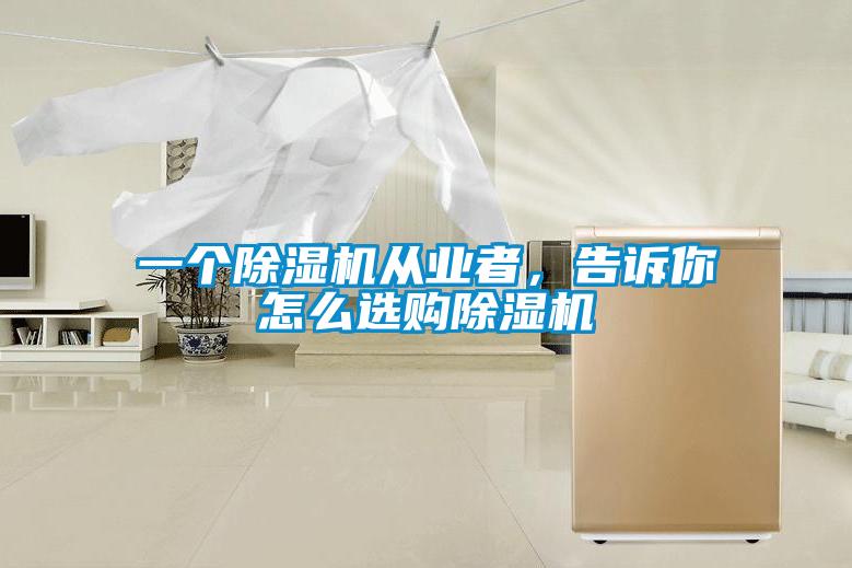 一個除濕機從業(yè)者，告訴你怎么選購除濕機