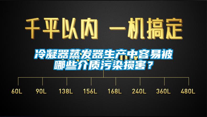 冷凝器蒸發(fā)器生產中容易被哪些介質污染損害？