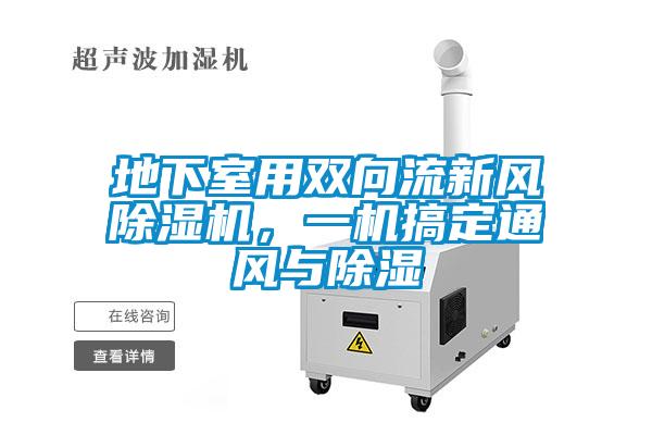 地下室用雙向流新風(fēng)除濕機(jī)，一機(jī)搞定通風(fēng)與除濕