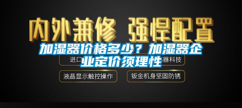 加濕器價格多少？加濕器企業(yè)定價須理性