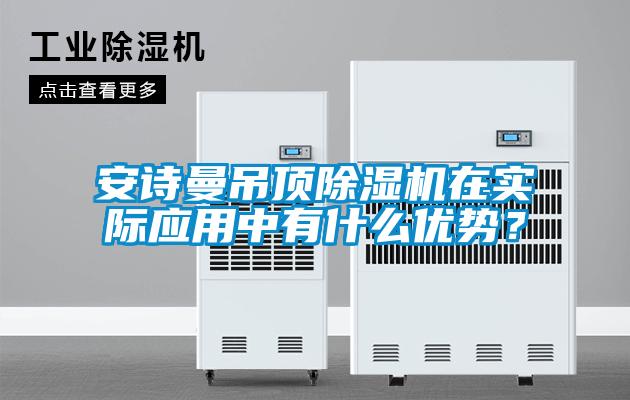 安詩曼吊頂除濕機(jī)在實(shí)際應(yīng)用中有什么優(yōu)勢(shì)？