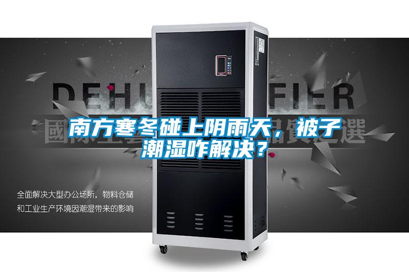 南方寒冬碰上陰雨天，被子潮濕咋解決？