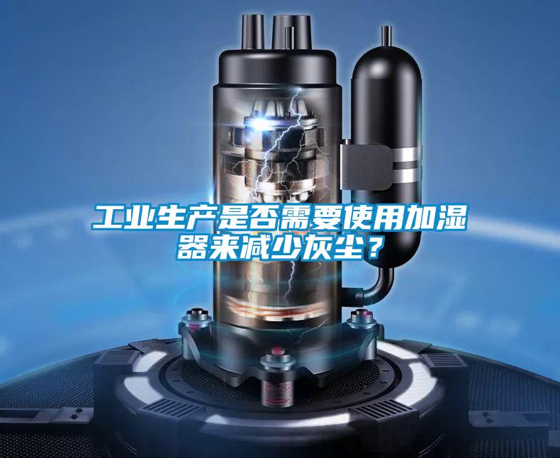 工業(yè)生產(chǎn)是否需要使用加濕器來(lái)減少灰塵？