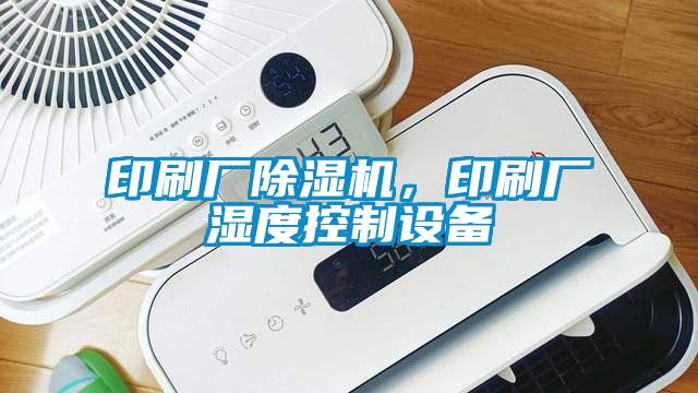 印刷廠除濕機，印刷廠濕度控制設(shè)備