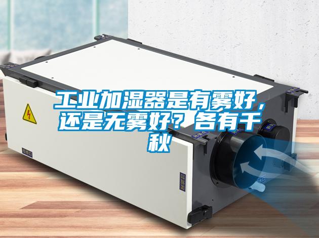 工業(yè)加濕器是有霧好，還是無霧好？各有千秋