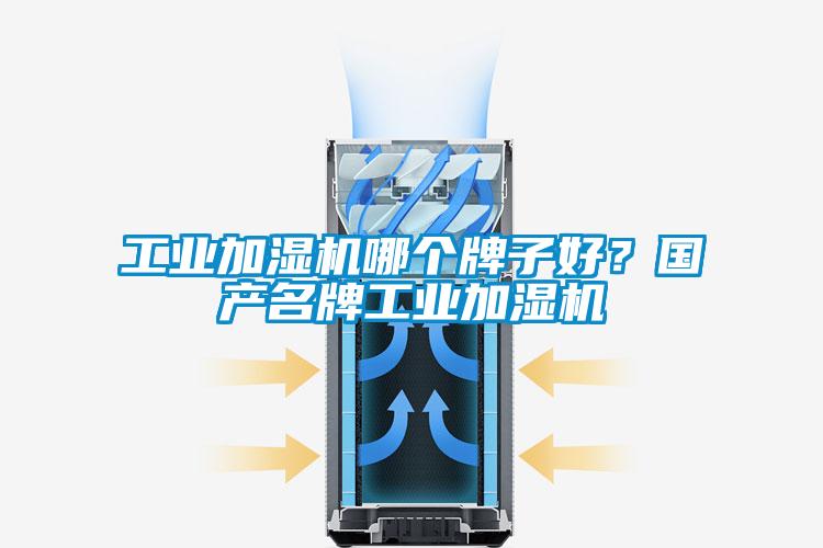 工業(yè)加濕機哪個牌子好？國產(chǎn)名牌工業(yè)加濕機