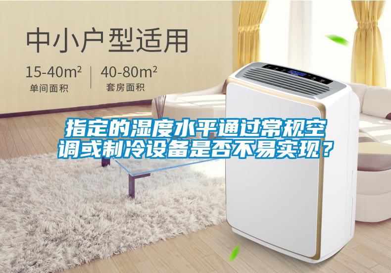 指定的濕度水平通過(guò)常規(guī)空調(diào)或制冷設(shè)備是否不易實(shí)現(xiàn)?