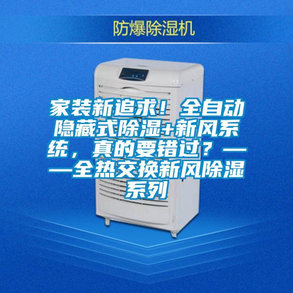 家裝新追求！全自動隱藏式除濕+新風(fēng)系統(tǒng)，真的要錯過？——全熱交換新風(fēng)除濕系列