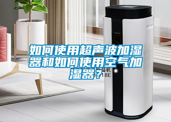 如何使用超聲波加濕器和如何使用空氣加濕器？
