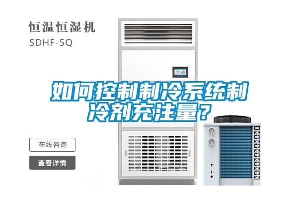 如何控制制冷系統(tǒng)制冷劑充注量？