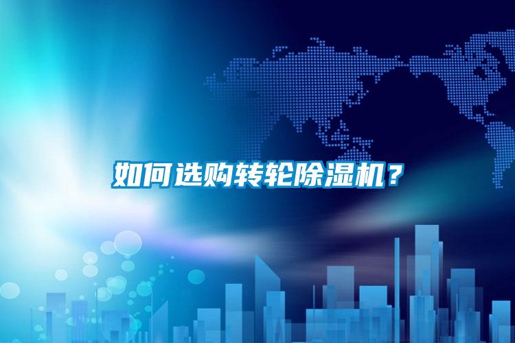如何選購轉(zhuǎn)輪除濕機？