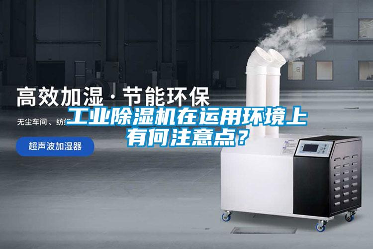 工業(yè)除濕機在運用環(huán)境上有何注意點？