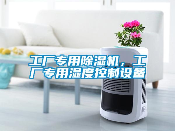 工廠專用除濕機，工廠專用濕度控制設(shè)備