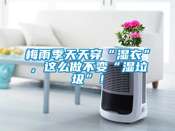 梅雨季天天穿“濕衣”，這么做不變“濕垃圾”！