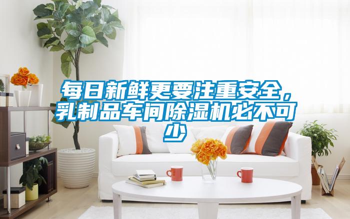 每日新鮮更要注重安全，乳制品車間除濕機必不可少