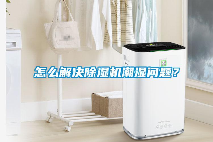 怎么解決除濕機(jī)潮濕問題？