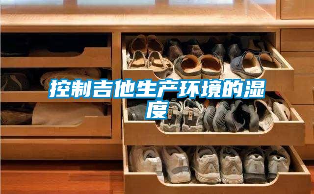 控制吉他生產環(huán)境的濕度