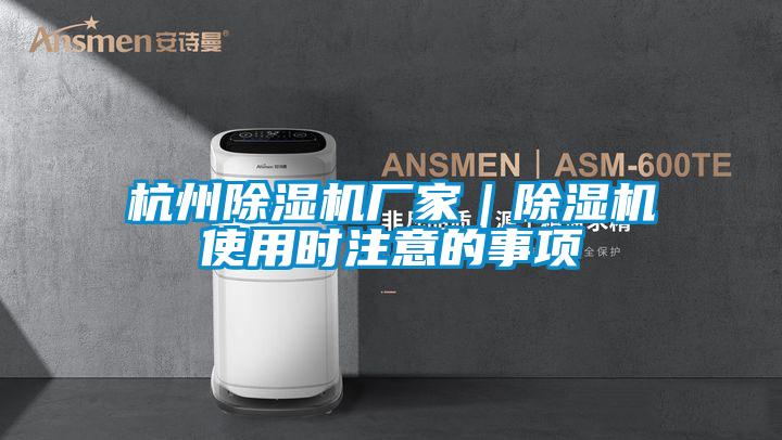 杭州除濕機(jī)廠家｜除濕機(jī)使用時注意的事項