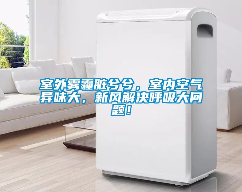 室外霧霾臟兮兮，室內(nèi)空氣異味大，新風(fēng)解決呼吸大問題！