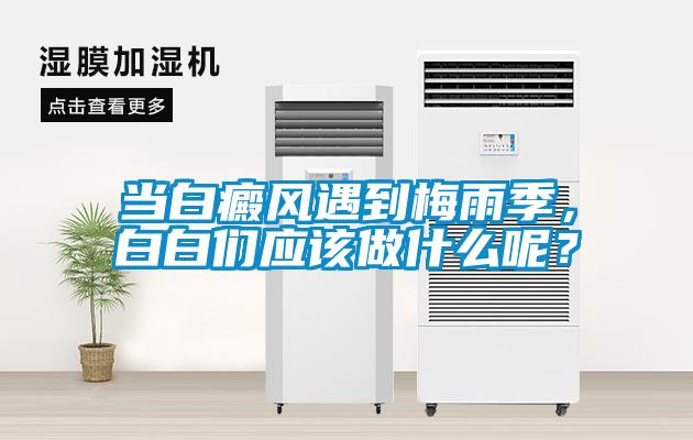 當(dāng)白癜風(fēng)遇到梅雨季，白白們應(yīng)該做什么呢？