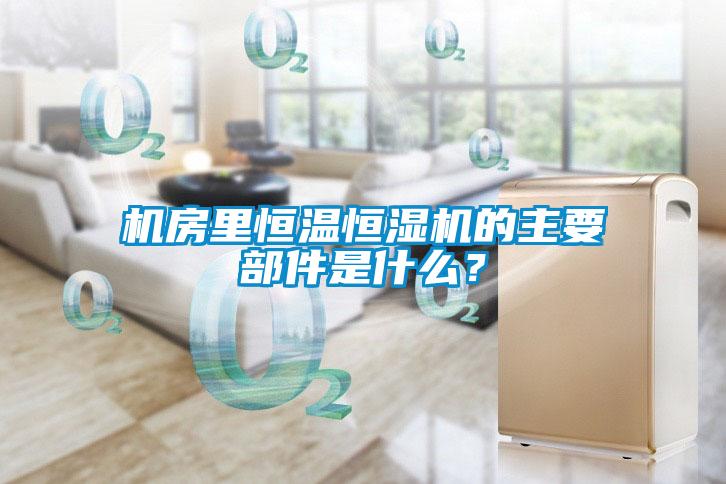 機(jī)房里恒溫恒濕機(jī)的主要部件是什么？