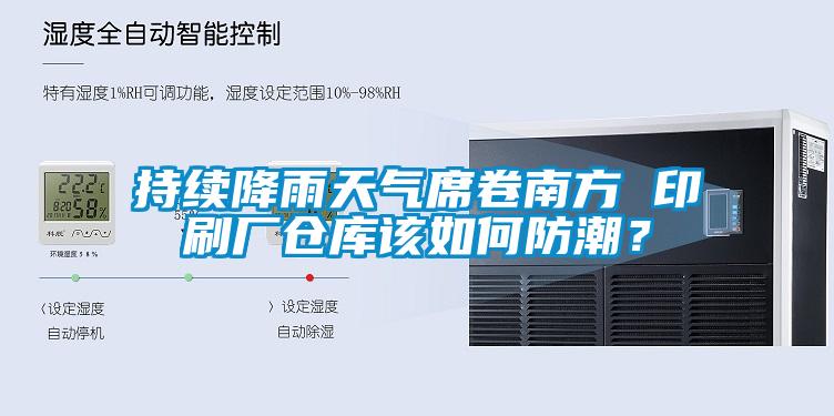 持續(xù)降雨天氣席卷南方 印刷廠倉庫該如何防潮？