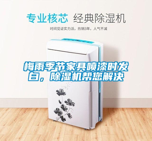 梅雨季節(jié)家具噴漆時發(fā)白，除濕機(jī)幫您解決
