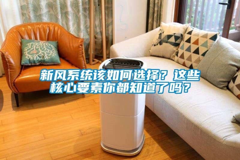 新風(fēng)系統(tǒng)該如何選擇？這些核心要素你都知道了嗎？