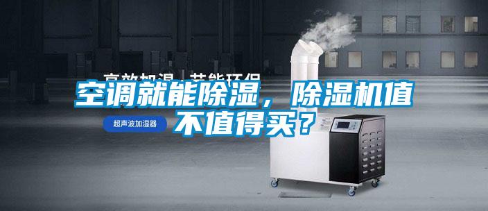 空調(diào)就能除濕，除濕機(jī)值不值得買？