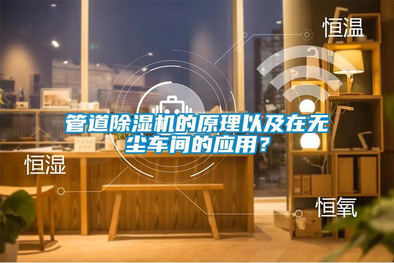 管道除濕機(jī)的原理以及在無(wú)塵車間的應(yīng)用？