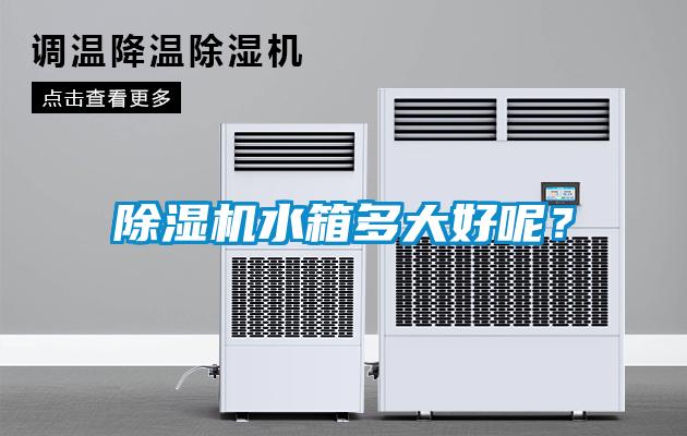 除濕機(jī)水箱多大好呢？