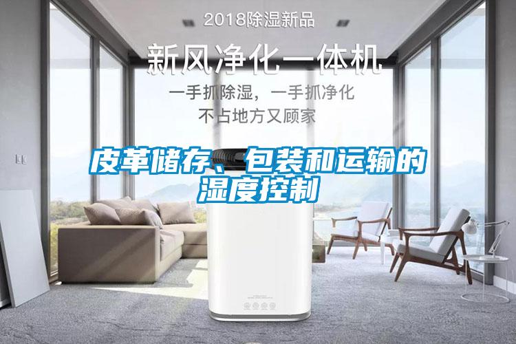皮革儲(chǔ)存、包裝和運(yùn)輸?shù)臐穸瓤刂?/></p>
						    <p style=