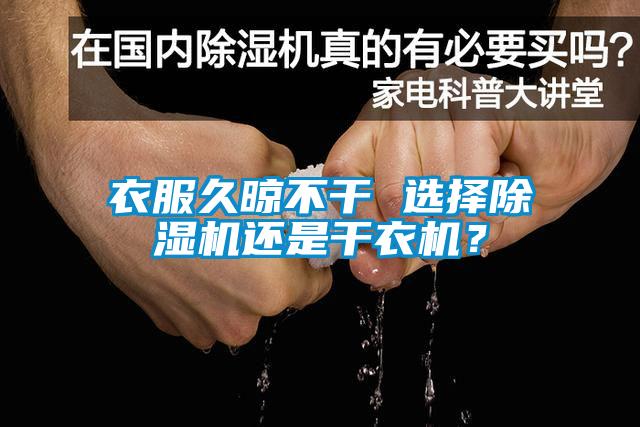 衣服久晾不干 選擇除濕機(jī)還是干衣機(jī)？