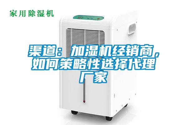 渠道：加濕機(jī)經(jīng)銷商，如何策略性選擇代理廠家