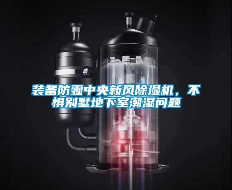 裝備防霾中央新風(fēng)除濕機(jī),不懼別墅地下室潮濕問(wèn)題