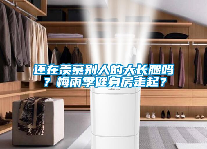 還在羨慕別人的大長腿嗎？梅雨季健身房走起？